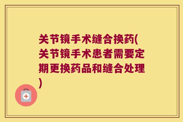 关节镜手术缝合换药(关节镜手术患者需要定期更换药品和缝合处理)