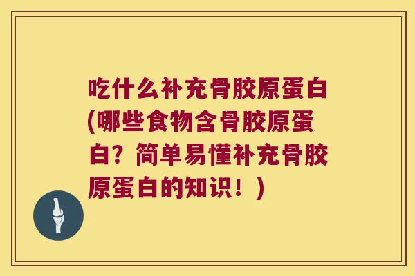 吃什么补充骨胶原蛋白(哪些食物含骨胶原蛋白?简单易懂补充骨胶原蛋白的知识!)