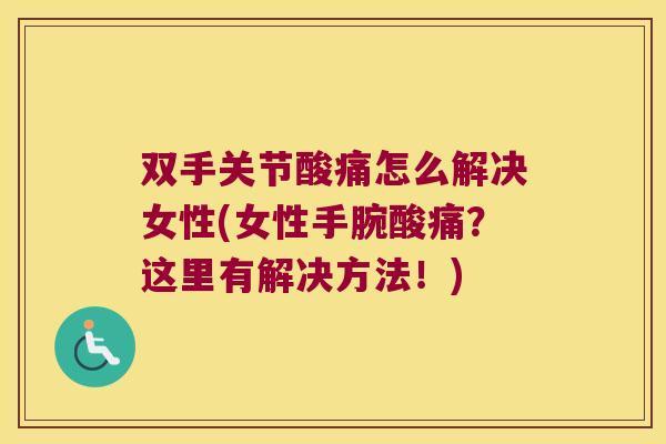 双手关节酸痛怎么解决女性(女性手腕酸痛？这里有解决方法！)