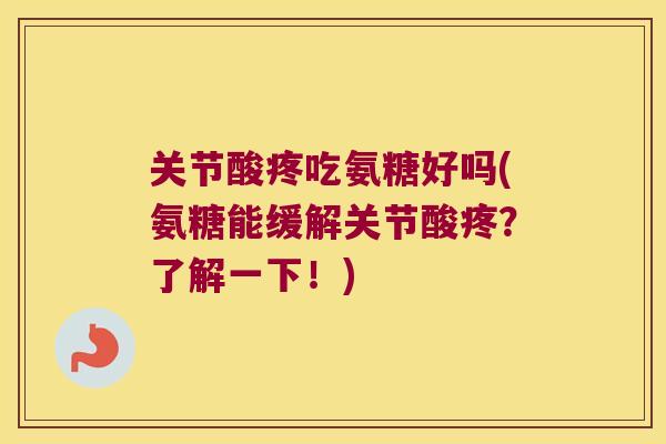 关节酸疼吃氨糖好吗(氨糖能缓解关节酸疼？了解一下！)