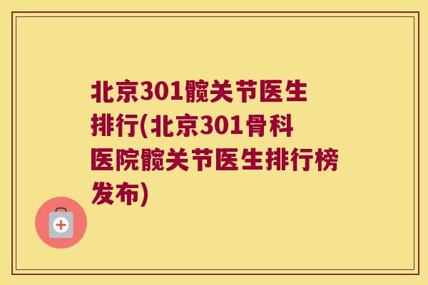 北京301髋关节医生排行(北京301骨科医院髋关节医生排行榜发布)