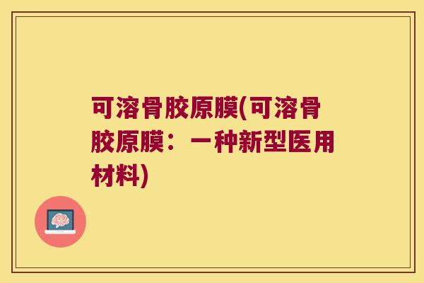 可溶骨胶原膜(可溶骨胶原膜:一种新型医用材料)