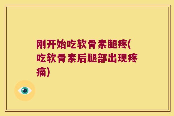 刚开始吃软骨素腿疼(吃软骨素后腿部出现疼痛)