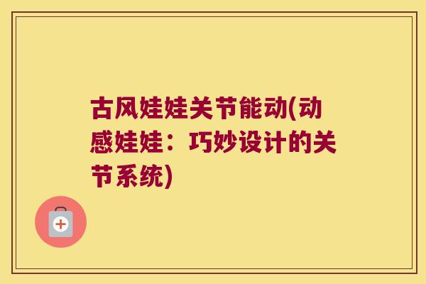 古风娃娃关节能动(动感娃娃:巧妙设计的关节系统)