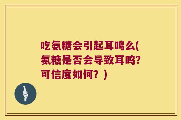 吃氨糖会引起耳鸣么(氨糖是否会导致耳鸣?可信度如何?)