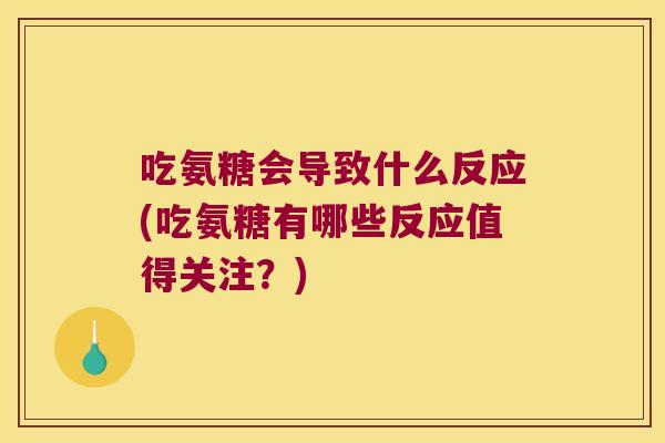吃氨糖会导致什么反应(吃氨糖有哪些反应值得关注?)