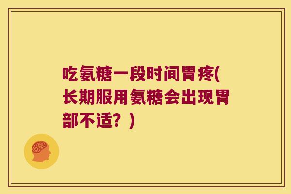 吃氨糖一段时间胃疼(长期服用氨糖会出现胃部不适?)