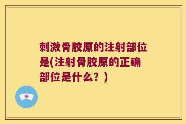 刺激骨胶原的注射部位是(注射骨胶原的正确部位是什么?)