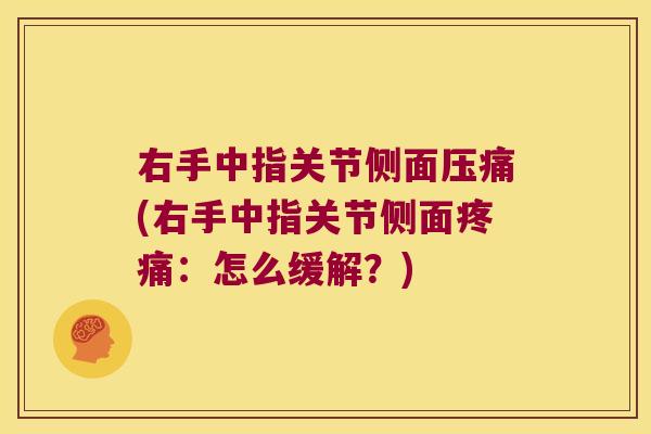 右手中指关节侧面压痛(右手中指关节侧面疼痛:怎么缓解?)