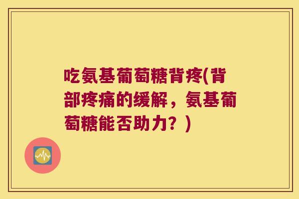 吃氨基葡萄糖背疼(背部疼痛的缓解,氨基葡萄糖能否助力?)
