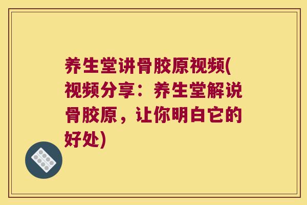 养生堂讲骨胶原视频(视频分享:养生堂解说骨胶原,让你明白它的好处)