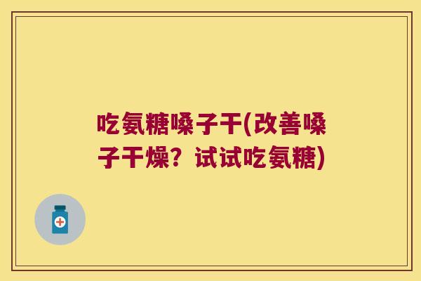 吃氨糖嗓子干(改善嗓子干燥？试试吃氨糖)