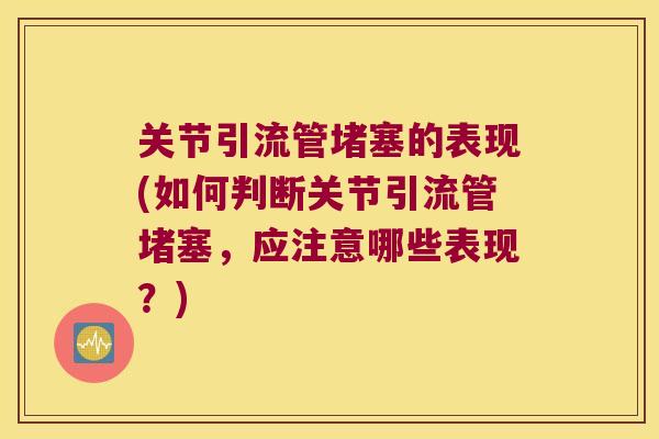关节引流管堵塞的表现(如何判断关节引流管堵塞,应注意哪些表现?)