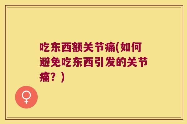 吃东西额关节痛(如何避免吃东西引发的关节痛?)