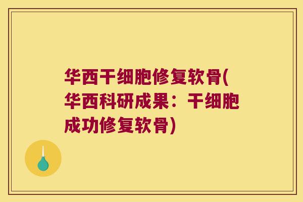 华西干细胞修复软骨(华西科研成果：干细胞成功修复软骨)