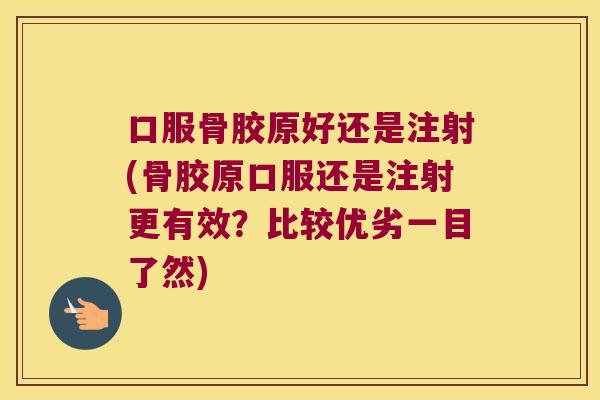 口服骨胶原好还是注射(骨胶原口服还是注射更有效?比较优劣一目了然)