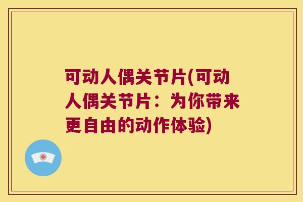 可动人偶关节片(可动人偶关节片:为你带来更自由的动作体验)