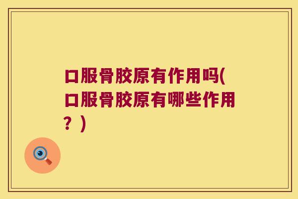 口服骨胶原有作用吗(口服骨胶原有哪些作用?)