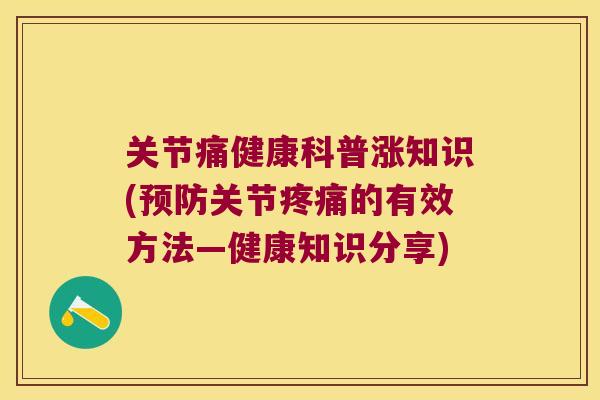 关节痛健康科普涨知识(预防关节疼痛的有效方法—健康知识分享)