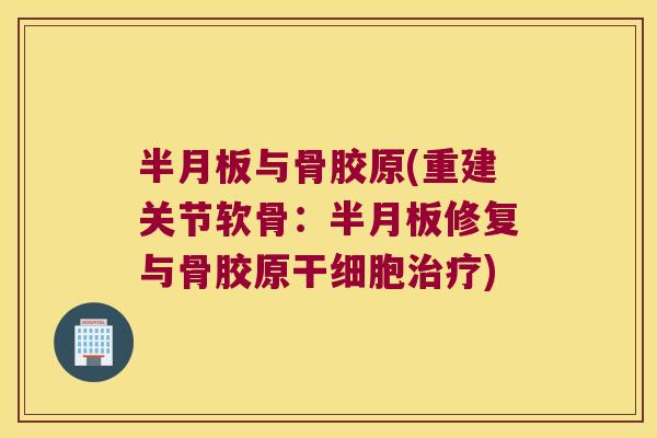 半月板与骨胶原(重建关节软骨:半月板修复与骨胶原干细胞治疗)
