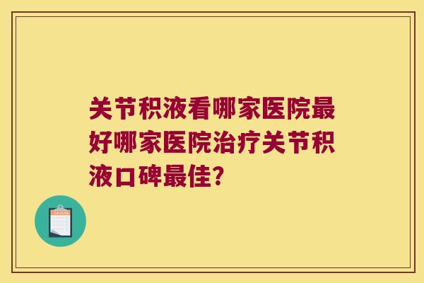 关节积液看哪家医院最好哪家医院治疗关节积液口碑最佳?