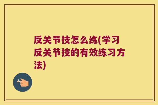 反关节技怎么练(学习反关节技的有效练习方法)