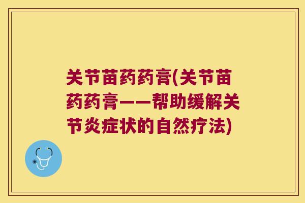 关节苗药药膏(关节苗药药膏——帮助缓解关节炎症状的自然疗法)