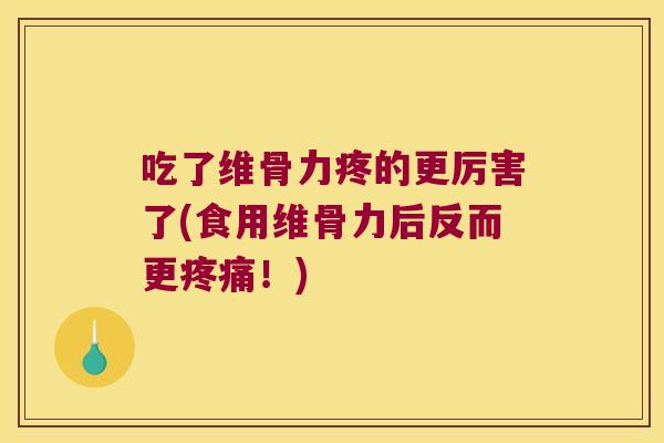 吃了维骨力疼的更厉害了(食用维骨力后反而更疼痛!)