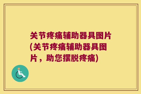 关节疼痛辅助器具图片(关节疼痛辅助器具图片,助您摆脱疼痛)
