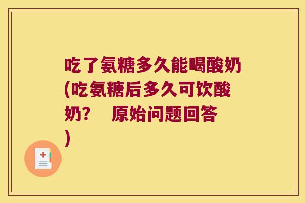 吃了氨糖多久能喝酸奶(吃氨糖后多久可饮酸奶? 原始问题回答)