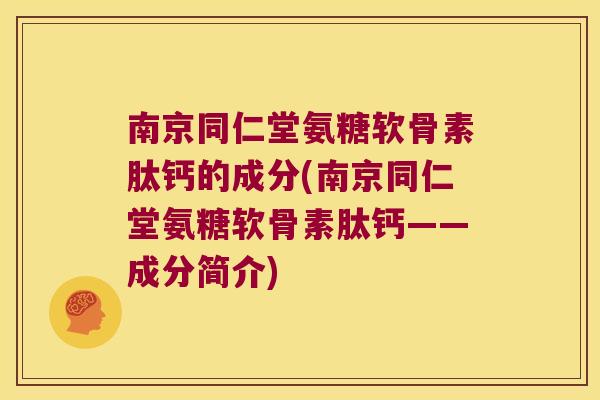 南京同仁堂氨糖软骨素肽钙的成分(南京同仁堂氨糖软骨素肽钙——成分简介)