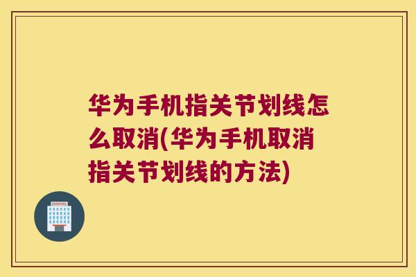 华为手机指关节划线怎么取消(华为手机取消指关节划线的方法) 华为手机指关节划线怎么取消(华为手机取消指关节划线的方法)