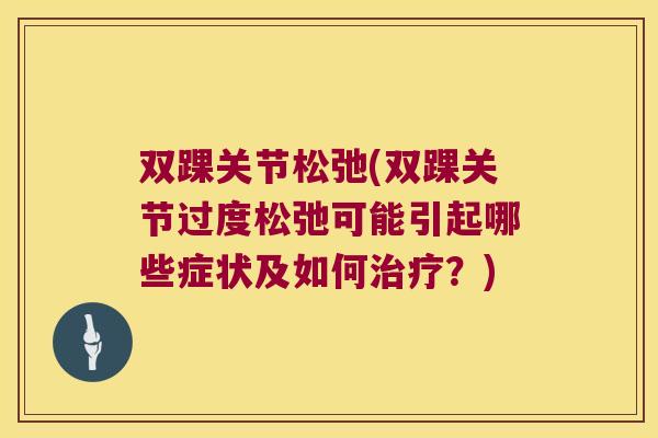 双踝关节松弛(双踝关节过度松弛可能引起哪些症状及如何?) 双踝关节松弛(双踝关节过度松弛可能引起哪些症状及如何?)