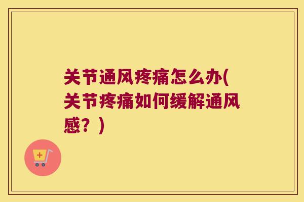关节通风疼痛怎么办(关节疼痛如何缓解通风感?)