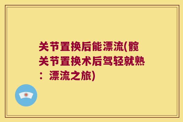 关节置换后能漂流(髋关节置换术后驾轻就熟:漂流之旅)