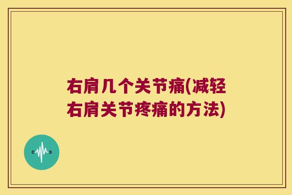 右肩几个关节痛(减轻右肩关节疼痛的方法)