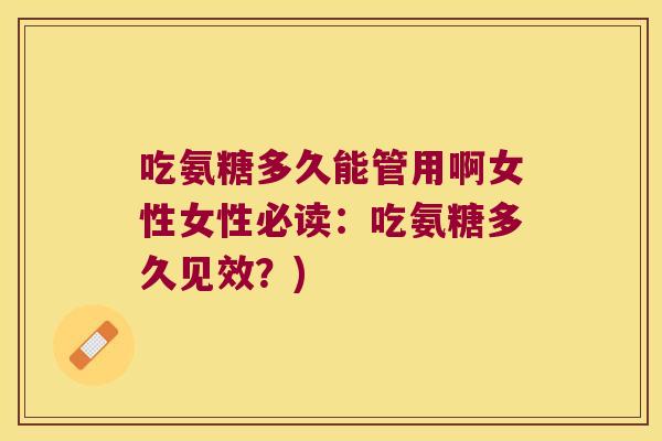 吃氨糖多久能管用啊女性女性必读:吃氨糖多久见效?)