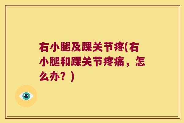 右小腿及踝关节疼(右小腿和踝关节疼痛,怎么办?)