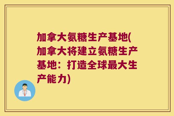 加拿大氨糖生产基地(加拿大将建立氨糖生产基地:打造全球最大生产能力)