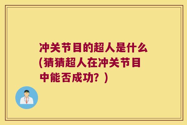 冲关节目的超人是什么(猜猜超人在冲关节目中能否成功?)