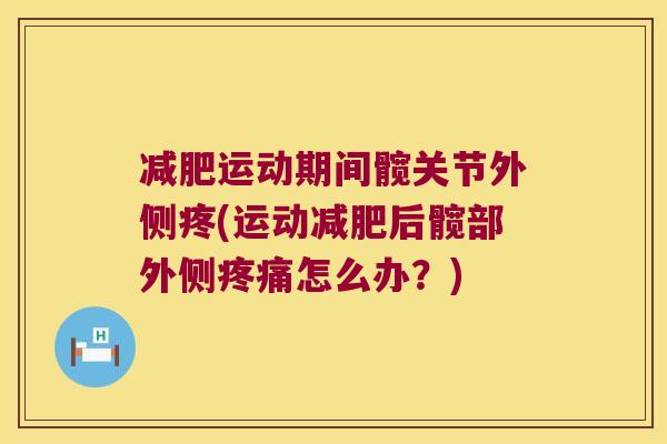 减肥运动期间髋关节外侧疼(运动减肥后髋部外侧疼痛怎么办？)