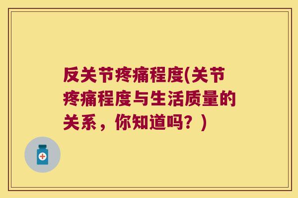 反关节疼痛程度(关节疼痛程度与生活质量的关系,你知道吗?)