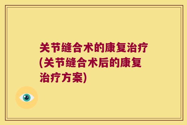 关节缝合术的康复治疗(关节缝合术后的康复治疗方案)