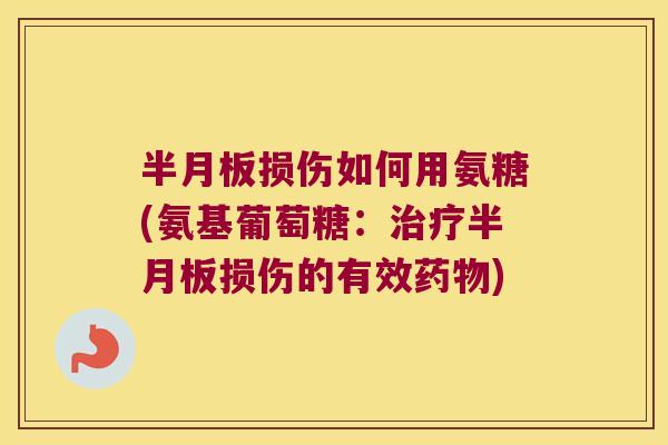 半月板损伤如何用氨糖(氨基葡萄糖：治疗半月板损伤的有效药物)