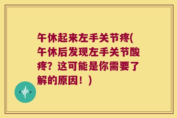午休起来左手关节疼(午休后发现左手关节酸疼?这可能是你需要了解的原因!)