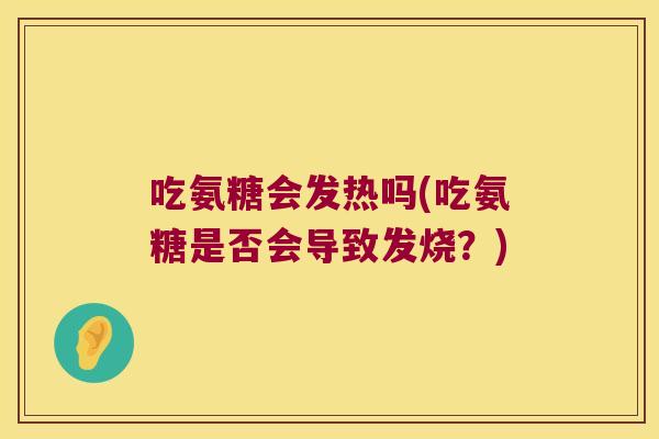 吃氨糖会发热吗(吃氨糖是否会导致发烧？)