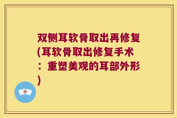 双侧耳软骨取出再修复(耳软骨取出修复手术:重塑美观的耳部外形)
