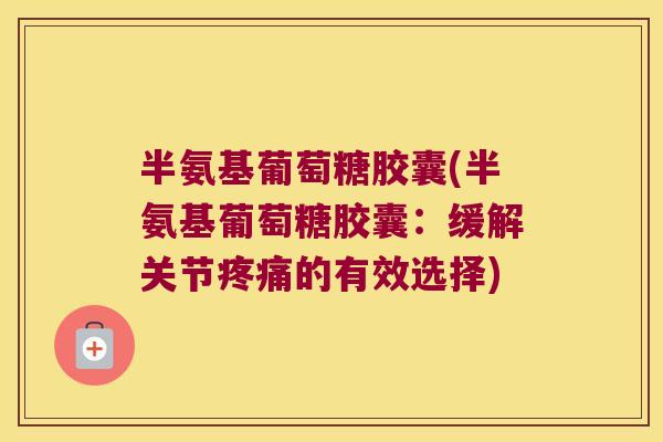半氨基葡萄糖胶囊(半氨基葡萄糖胶囊:缓解关节疼痛的有效选择)