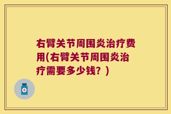 右臂关节周围炎治疗费用(右臂关节周围炎治疗需要多少钱？)
