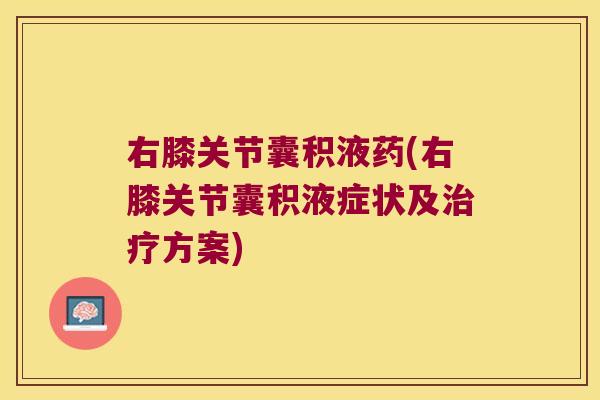 右膝关节囊积液药(右膝关节囊积液症状及方案) 右膝关节囊积液药(右膝关节囊积液症状及方案)